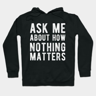 Ask Me About how Nothing Matters Hoodie